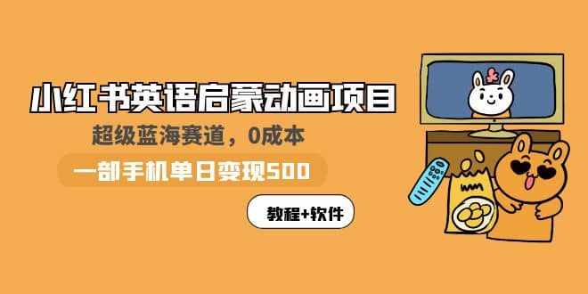 小红书英语启蒙动画项目：蓝海赛道 0成本，一部手机日入500+（教程+资源）-泰戈创艺资源库