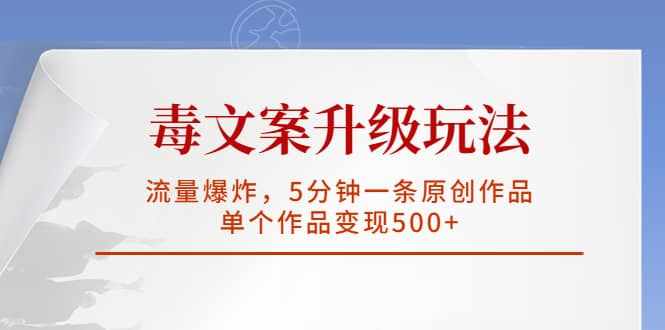 毒文案升级玩法，流量爆炸，5分钟一条原创作品，单个作品变现500+-泰戈创艺资源库