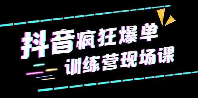 抖音短视频疯狂-爆单训练营现场课（新）直播带货+实战案例-泰戈创艺资源库