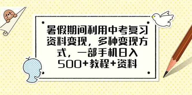 暑假期间利用中考复习资料变现，多种变现方式，一部手机日入500+教程+资料-泰戈创艺资源库