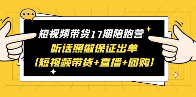 短视频带货17期陪跑营 听话照做保证出单（短视频带货+直播+团购）-泰戈创艺资源库