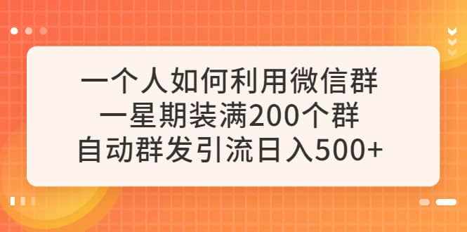 一个人如何利用微信群自动群发引流，一星期装满200个群，日入500+-泰戈创艺资源库