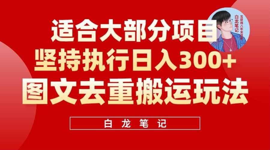 【白龙笔记】图文去重搬运玩法，坚持执行日入300+，适合大部分项目（附带去重参数）-泰戈创艺资源库