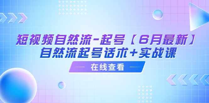 短视频自然流-起号【6月最新】自然流起号话术+实战课-泰戈创艺资源库