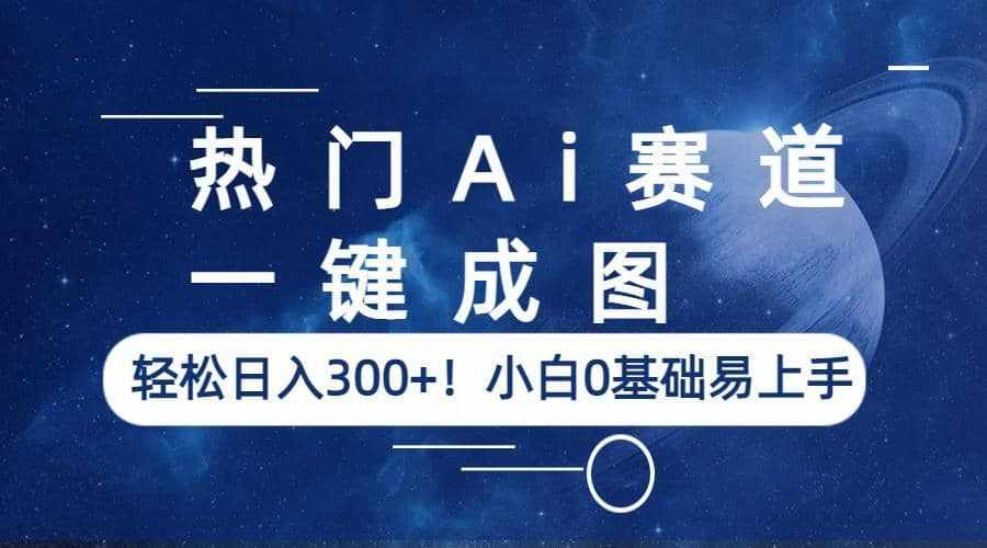 热门Ai赛道，一键成图，轻松日入300+！小白0基础易上手-泰戈创艺资源库