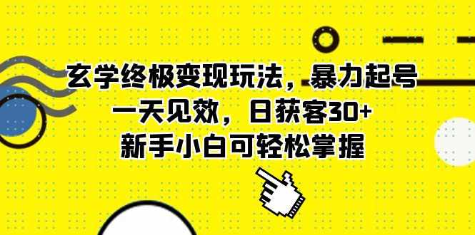 玄学终极变现玩法，暴力起号，一天见效，日获客30+，新手小白可轻松掌握-泰戈创艺资源库