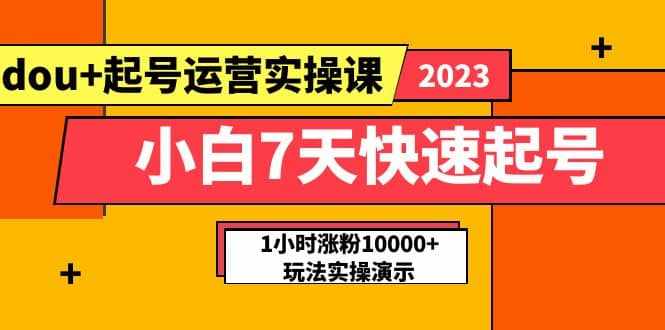 小白7天快速起号：dou+起号运营实操课，实战1小时涨粉10000+玩法演示-泰戈创艺资源库