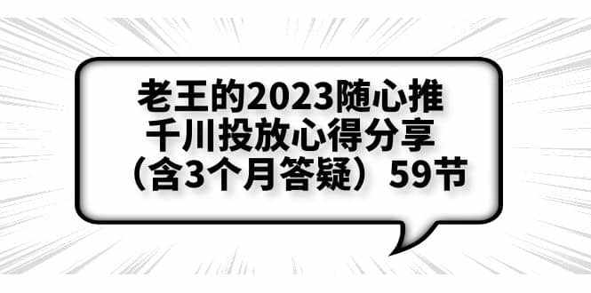 老王的2023随心推+千川投放心得分享（含3个月答疑）59节-泰戈创艺资源库