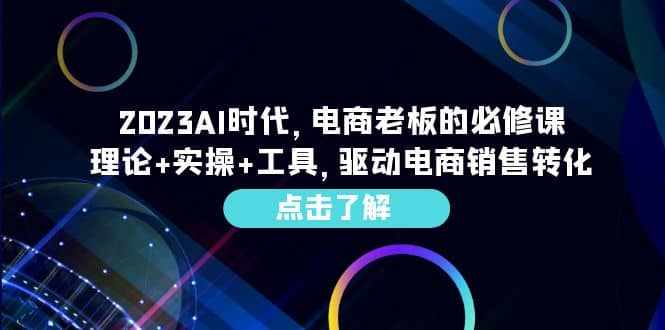 2023AI·时代，电商老板的必修课，理论+实操+工具，驱动电商销售转化-泰戈创艺资源库