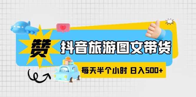 抖音旅游图文带货，零门槛，操作简单，每天半个小时，日入500+-泰戈创艺资源库