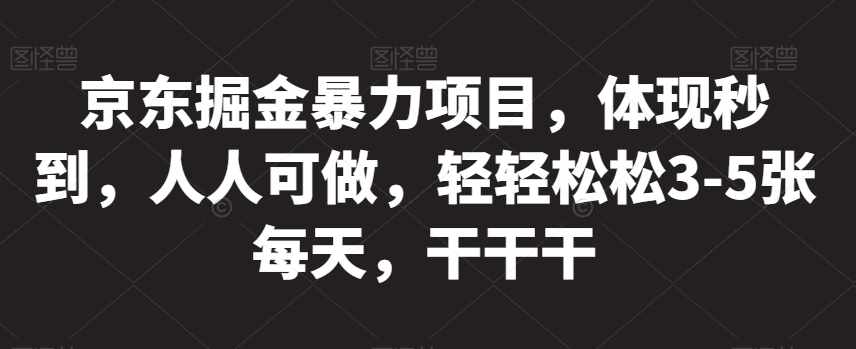 京东掘金暴力项目，体现秒到，人人可做，轻轻松松3-5张每天，干干干【揭秘】-泰戈创艺资源库