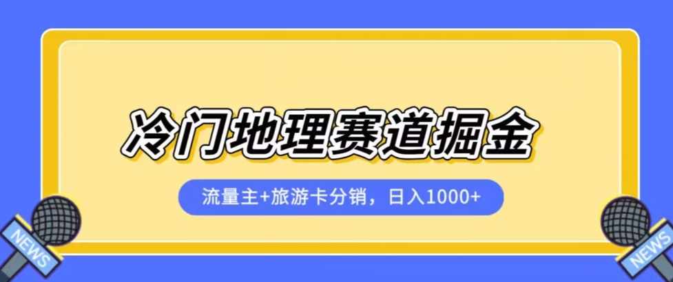 冷门地理赛道流量主+旅游卡分销全新课程，日入四位数，小白容易上手-泰戈创艺资源库