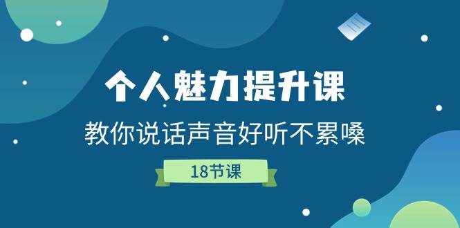 个人魅力提升课，教你说话声音好听不累嗓（18节课）-泰戈创艺资源库