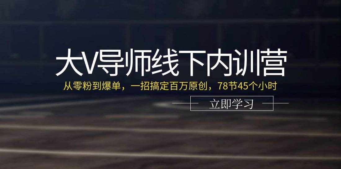 大V导师线下内训营：从零粉到爆单，一招搞定百万原创（78节45个小时）-泰戈创艺资源库