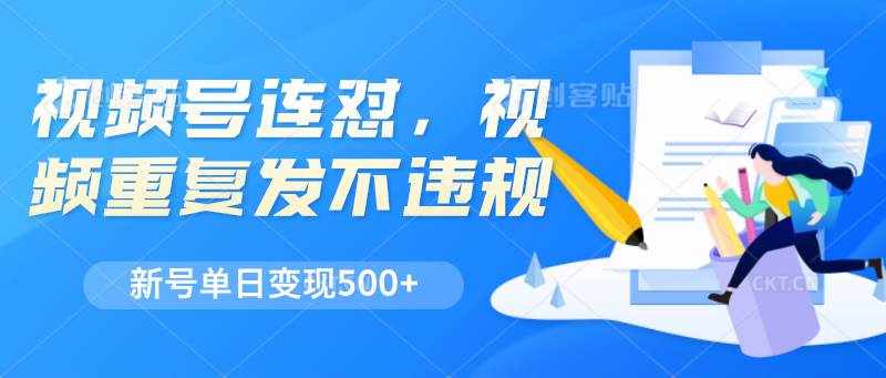 视频号连怼，视频重复发不违规，新号单日变现500+-泰戈创艺资源库