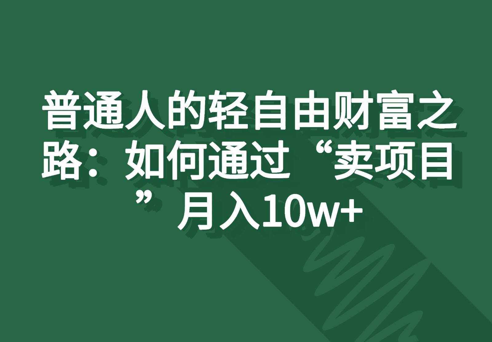 普通人的轻自由财富之路：如何通过“卖项目”月入10w+-泰戈创艺资源库