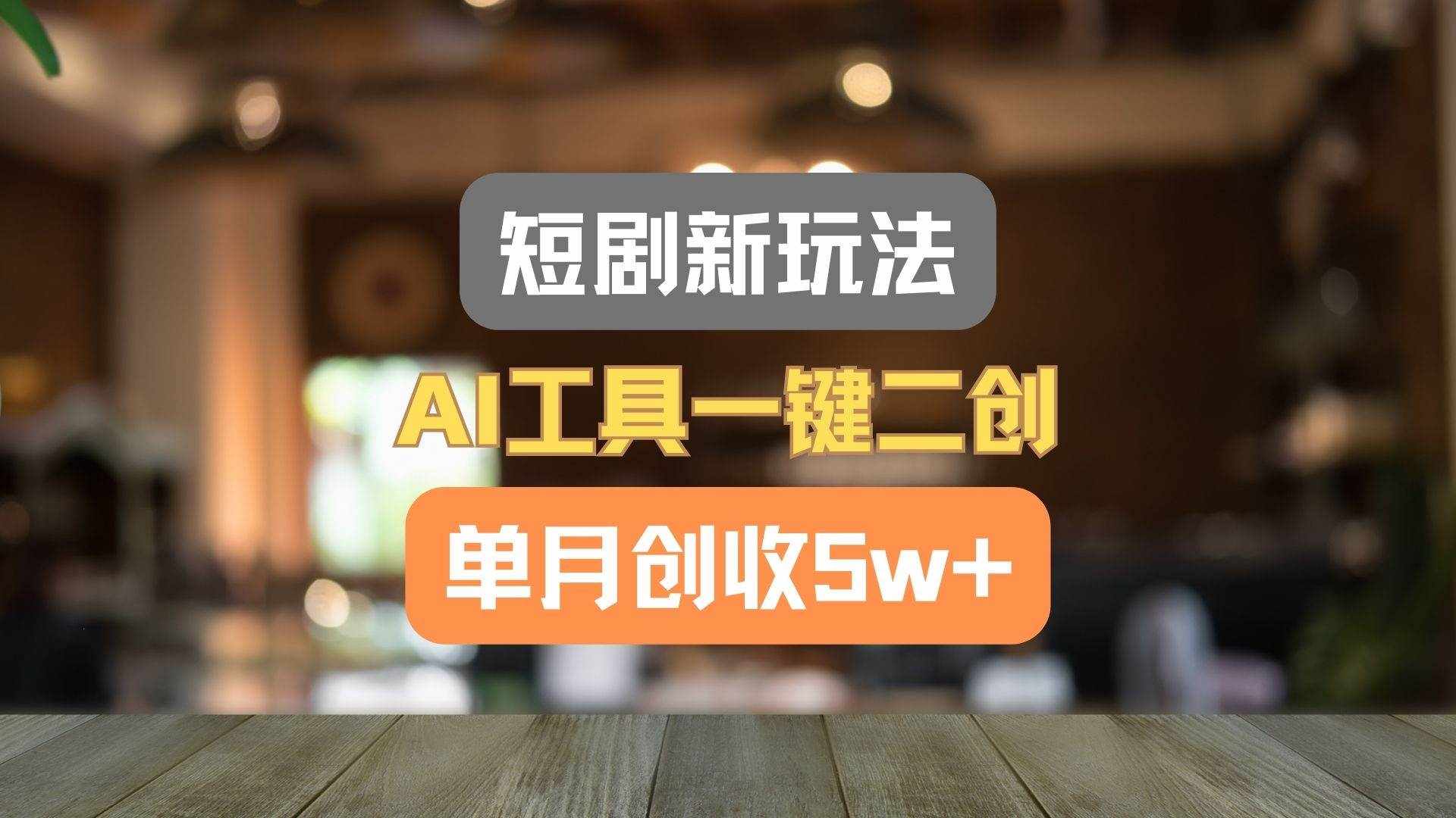 短剧新玩法，AI工具一键二创，单月创收5w+！-泰戈创艺资源库