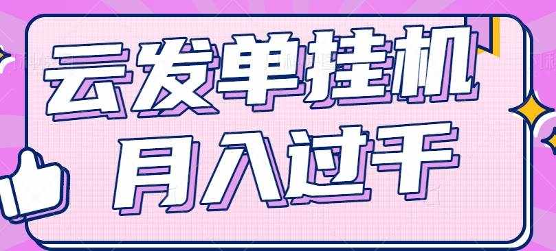 云发单挂机赚钱项目，零成本零门槛，新手躺平也能月入过千！-泰戈创艺资源库