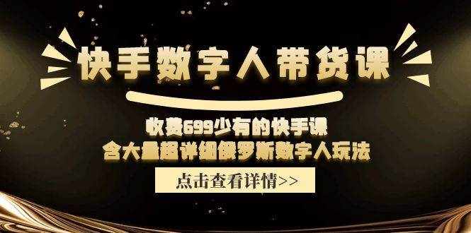 收费699少有的快手数字人带货课，含大量超详细俄罗斯数字人玩法-泰戈创艺资源库