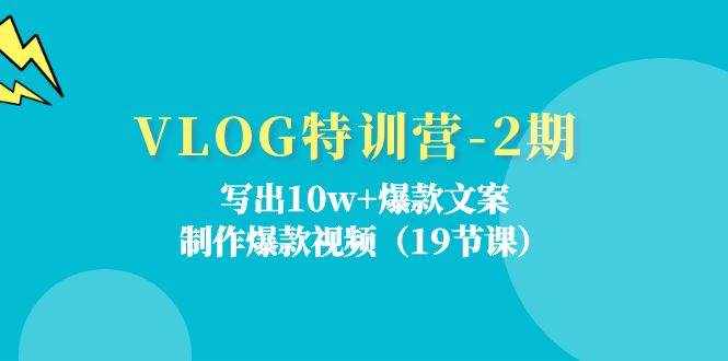 VLOG特训营第2期：写出10w+爆款文案，制作爆款视频（18节课）-泰戈创艺资源库