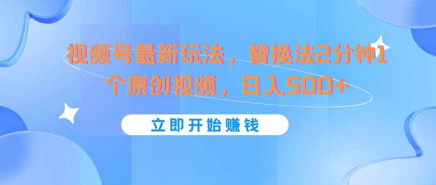 视频号最新玩法，替换法2分钟1个原创视频，日入500+-泰戈创艺资源库