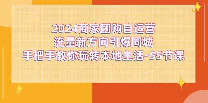 2024商家团购自运营流量新方向引爆同城，手把手教你玩转本地生活（67节完整版）-泰戈创艺资源库