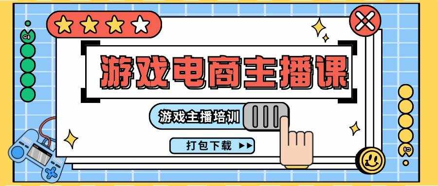 0基础入门游戏电商主播课程：游戏主播培训打包下载（23节）-泰戈创艺资源库