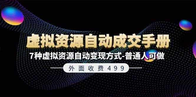 外面收费499《虚拟资源自动成交手册》普通人可做的7种虚拟资源自动变现方式-泰戈创艺资源库