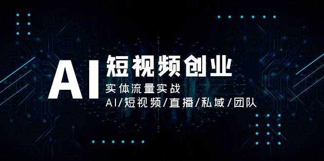 AI短视频创业，实体流量实战，AI/短视频/直播/私域/团队-泰戈创艺资源库