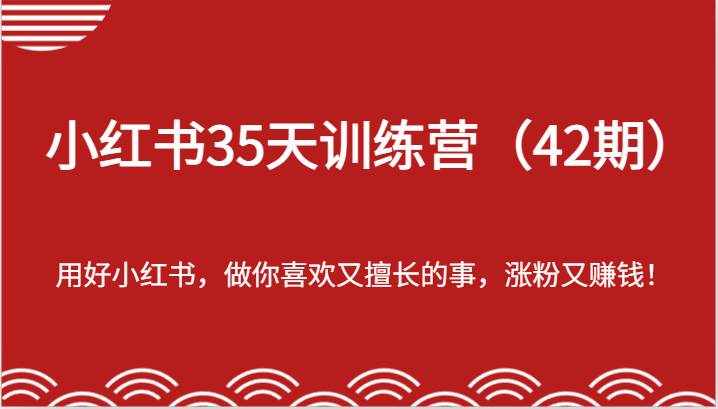 小红书35天训练营（42期）-用好小红书，做你喜欢又擅长的事，涨粉又赚钱！-泰戈创艺资源库