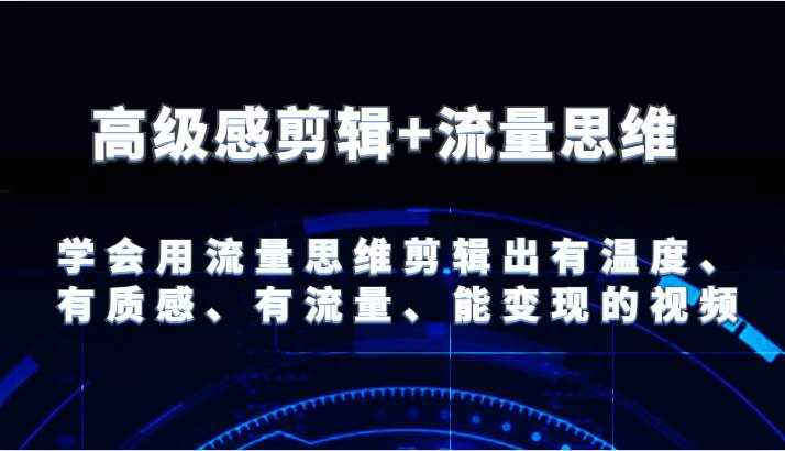 高级感剪辑+流量思维 学会用流量思维剪辑出有温度、有质感、有流量、能变现的视频-泰戈创艺资源库