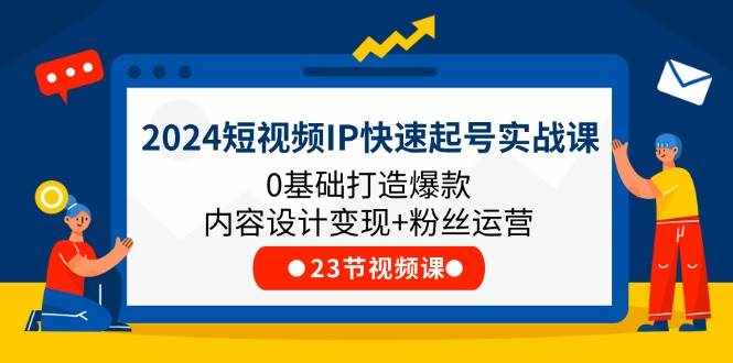 2024短视频IP快速起号实战课，0基础打造爆款内容设计变现+粉丝运营(23节)-泰戈创艺资源库