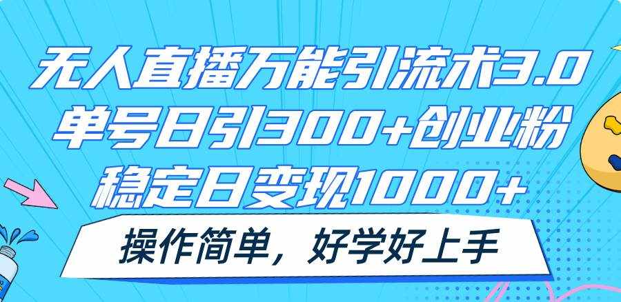 无人直播万能引流术3.0，单号日引300+创业粉，稳定日变现1000+，操作简单-泰戈创艺资源库