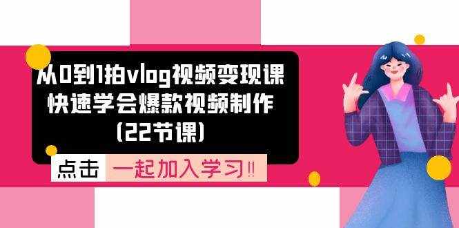 从0到1拍vlog视频变现课：快速学会爆款视频制作（22节课）-泰戈创艺资源库