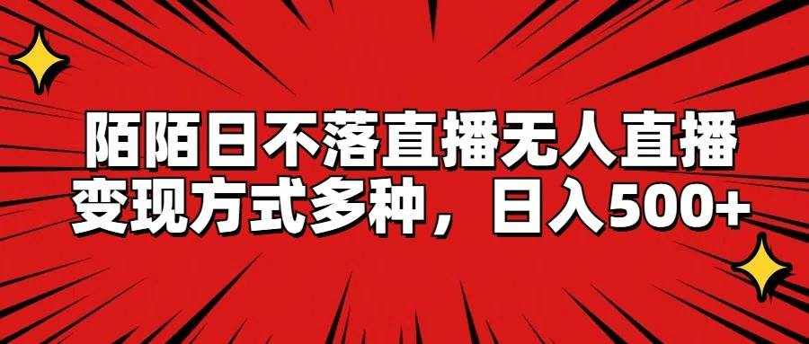 陌陌日不落直播无人直播，变现方式多种，日入500+-泰戈创艺资源库