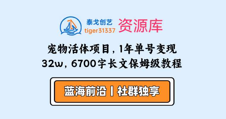 宠物活体项目，1年单号变现32w，6700字长文保姆级教程-泰戈创艺资源库