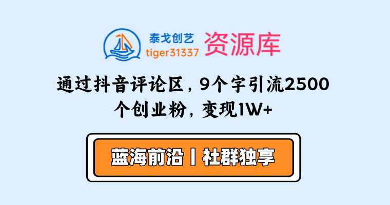 通过抖音评论区，9个字引流2500个创业粉，变现1W+-泰戈创艺资源库