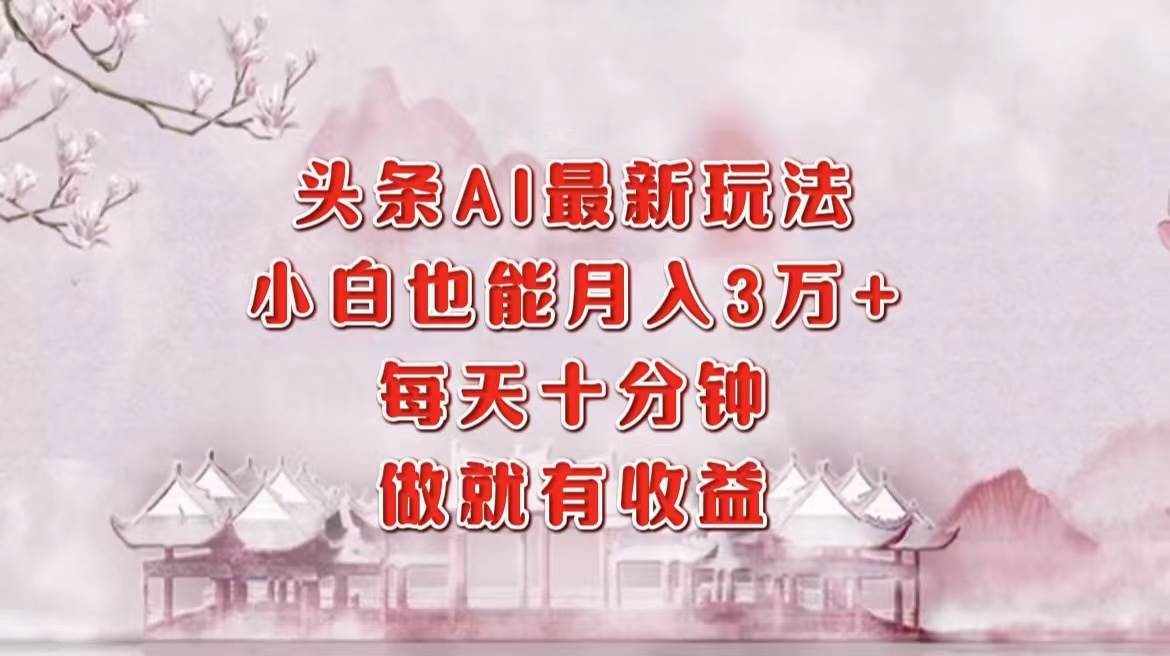 （12843期）头条AI最新玩法，小白轻松月入三万＋，每天十分钟，做就有收益-泰戈创艺资源库