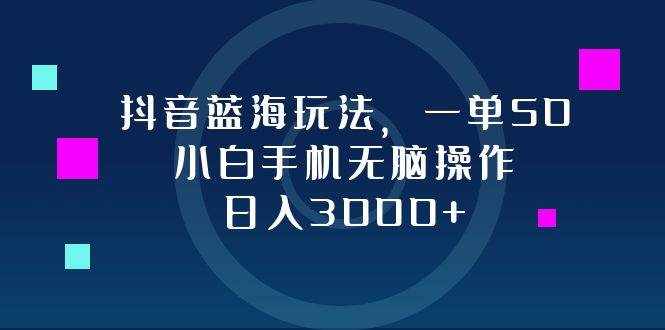 （12807期）抖音蓝海玩法，一单50，小白手机无脑操作，日入3000+-泰戈创艺资源库