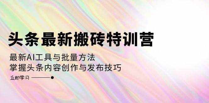 （12819期）头条最新搬砖特训营：最新AI工具与批量方法，掌握头条内容创作与发布技巧-泰戈创艺资源库