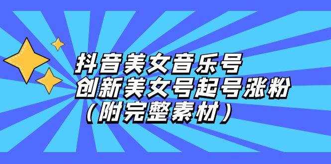 （12815期）抖音美女音乐号，创新美女号起号涨粉（附完整素材）-泰戈创艺资源库