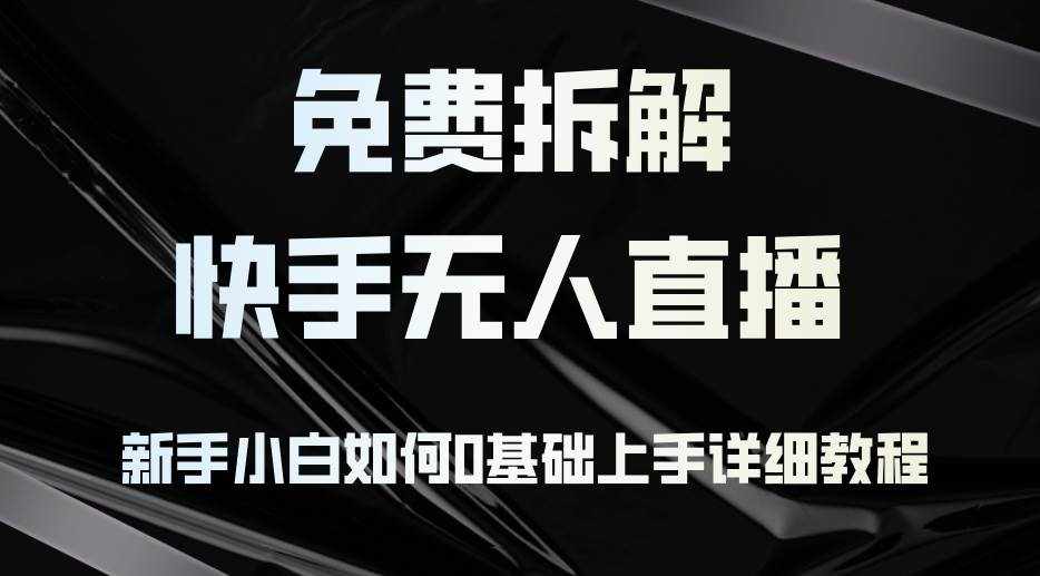 （12829期）免费拆解：快手无人直播，新手小白如何0基础上手，详细教程-泰戈创艺资源库