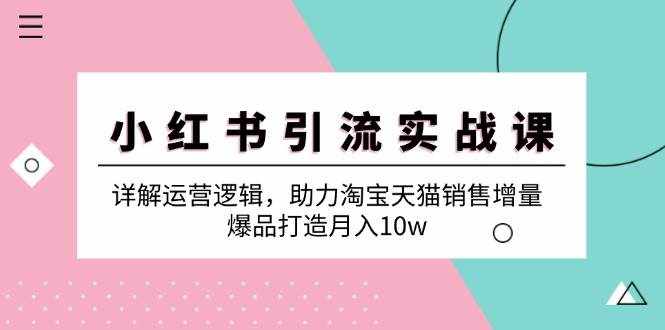 （12809期）小红书引流实战课：详解运营逻辑，助力淘宝天猫销售增量，爆品打造月入10w-泰戈创艺资源库