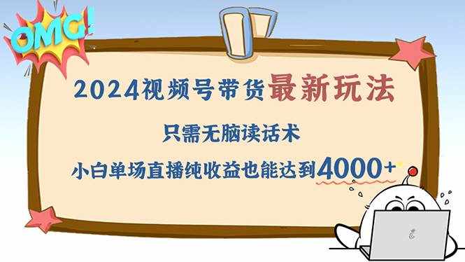 （12837期）2024视频号最新玩法，只需无脑读话术，小白单场直播纯收益也能达到4000+-泰戈创艺资源库