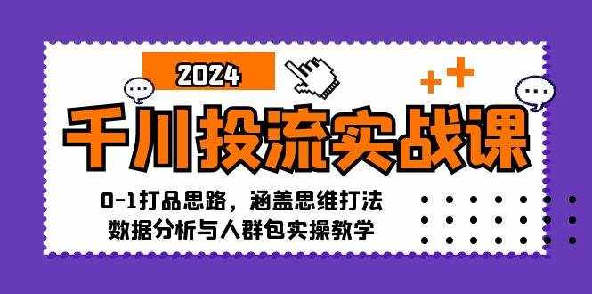 （12816期）千川投流实战课：0-1打品思路，涵盖思维打法、数据分析与人群包实操教学-泰戈创艺资源库