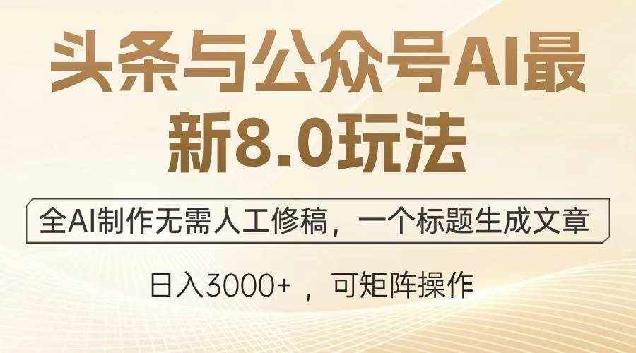 （12841期）头条与公众号AI最新8.0玩法，全AI制作无需人工修稿，一个标题生成文章…-泰戈创艺资源库