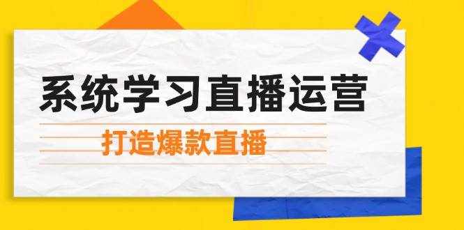 （12802期）系统学习直播运营：掌握起号方法、主播能力、小店随心推，打造爆款直播-泰戈创艺资源库