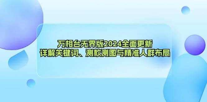 （12823期）万相台无界版2024全面更新，详解关键词、测款测图与精准人群布局-泰戈创艺资源库