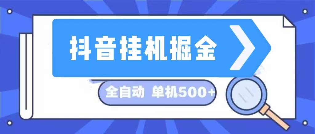 （13000期）抖音挂机掘金 日入500+ 全自动挂机项目 长久稳定-泰戈创艺资源库