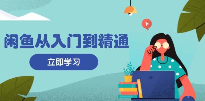 （13305期）闲鱼从入门到精通：掌握商品发布全流程，每日流量获取技巧，快速高效变现-泰戈创艺资源库